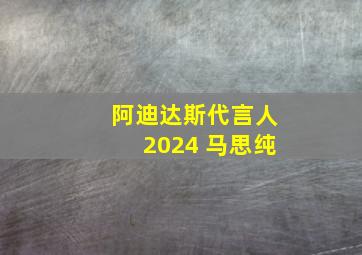 阿迪达斯代言人2024 马思纯